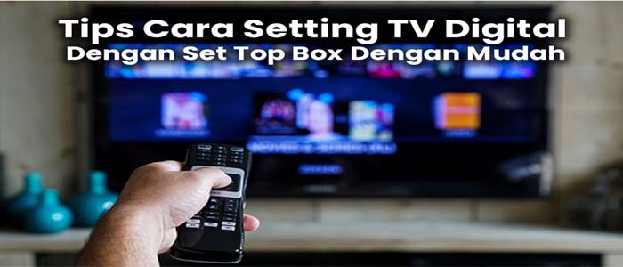Tips Cara Setting TV Digital Dengan Set Top Box dengan Mudah