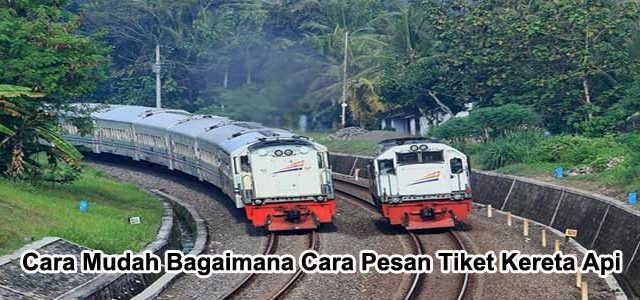 Cara Mudah Bagaimana Cara Pesan Tiket Kereta Api Online