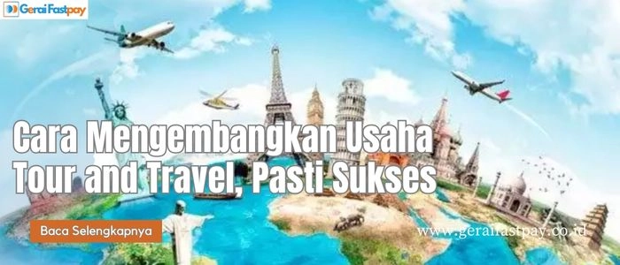 Cara Mengembangkan Usaha Tour and Travel, Pasti Sukses